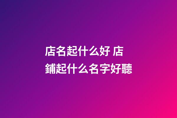 店名起什么好 店鋪起什么名字好聽-第1張-店鋪起名-玄機派